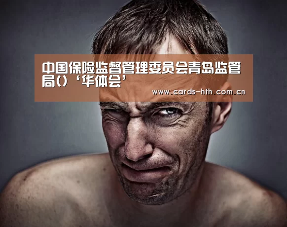 中国保险监督管理委员会青岛监管局()‘华体会’(图3) 华体会棋牌
