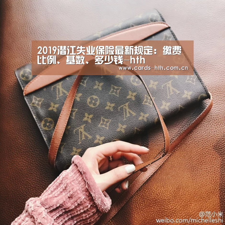 2019潜江失业保险最新规定:缴费比例、基数、多少钱-hth(图2) 华体会棋牌