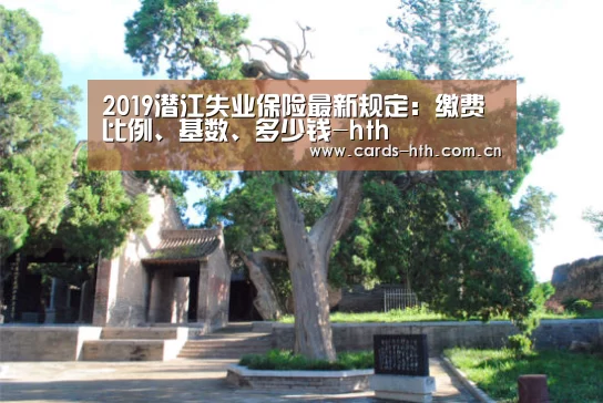 2019潜江失业保险最新规定:缴费比例、基数、多少钱-hth(图1) 华体会棋牌