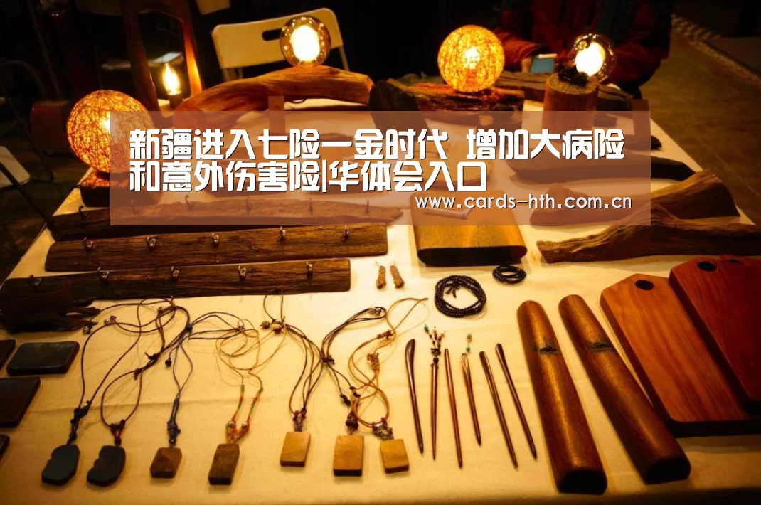 新疆进入七险一金时代 增加大病险和意外伤害险|华体会入口(图1) 新疆进入七险一金时代 增加大病险和意外伤害险|华体会入口(图1)